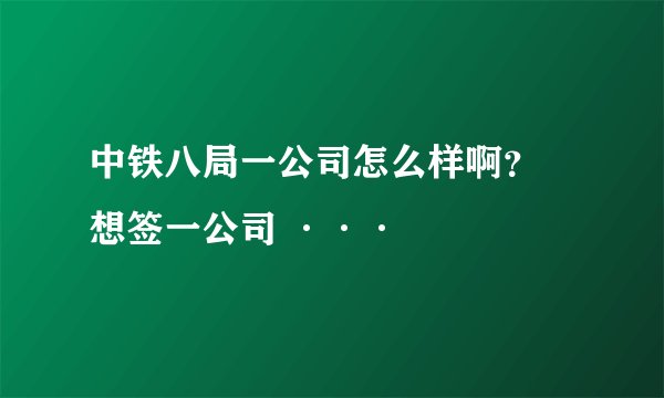 中铁八局一公司怎么样啊？ 想签一公司 ···