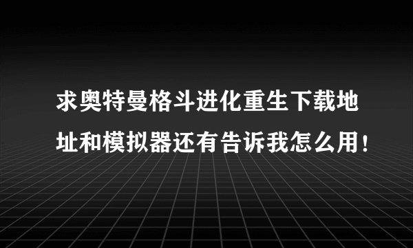求奥特曼格斗进化重生下载地址和模拟器还有告诉我怎么用！