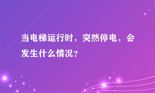 当电梯运行时，突然停电，会发生什么情况？