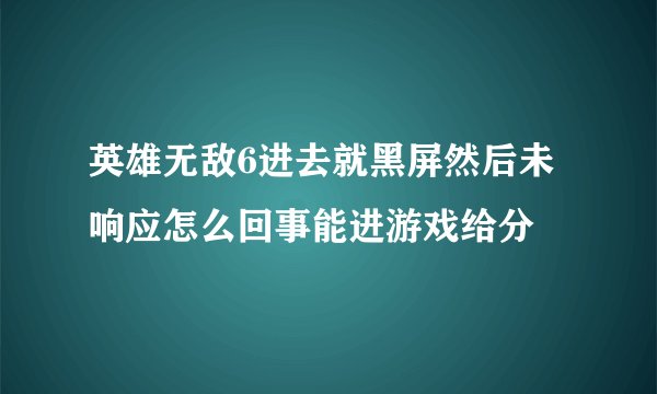 英雄无敌6进去就黑屏然后未响应怎么回事能进游戏给分