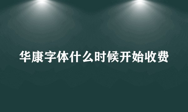 华康字体什么时候开始收费