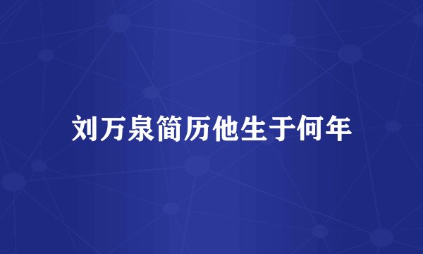 刘万泉简历他生于何年