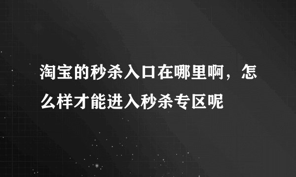 淘宝的秒杀入口在哪里啊，怎么样才能进入秒杀专区呢