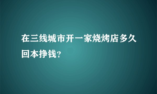 在三线城市开一家烧烤店多久回本挣钱？
