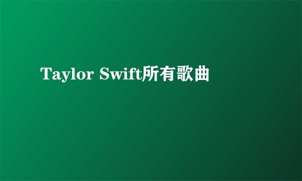 Taylor Swift所有歌曲
