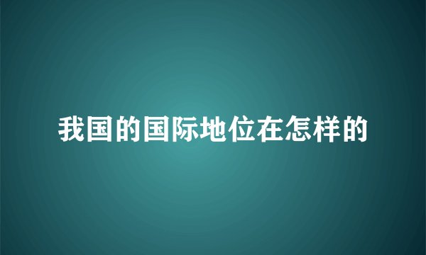 我国的国际地位在怎样的