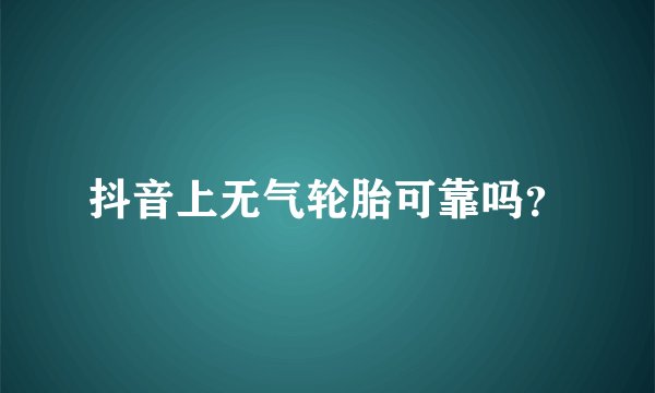 抖音上无气轮胎可靠吗？