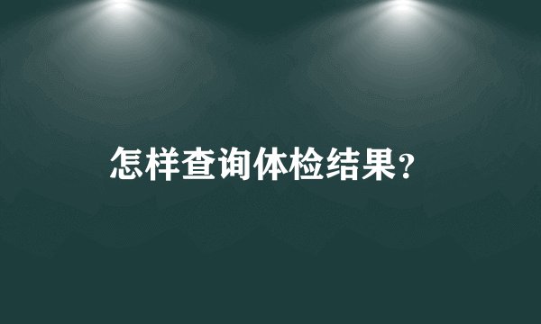怎样查询体检结果？