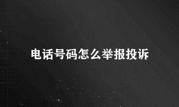 电话号码怎么举报投诉