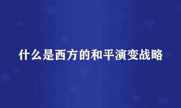 什么是西方的和平演变战略