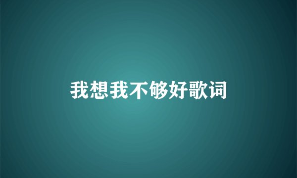 我想我不够好歌词