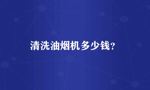清洗油烟机多少钱？