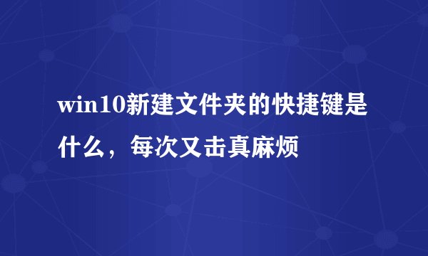 win10新建文件夹的快捷键是什么，每次又击真麻烦