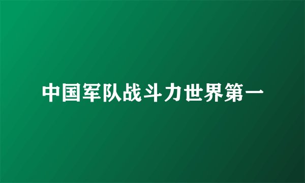 中国军队战斗力世界第一