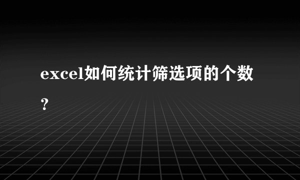 excel如何统计筛选项的个数？