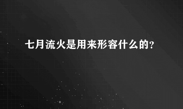 七月流火是用来形容什么的？