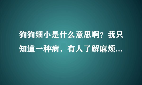 狗狗细小是什么意思啊？我只知道一种病，有人了解麻烦解释一下。