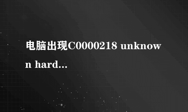 电脑出现C0000218 unknown hard error是怎么回事？如何解决
