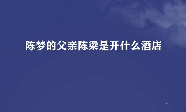 陈梦的父亲陈梁是开什么酒店