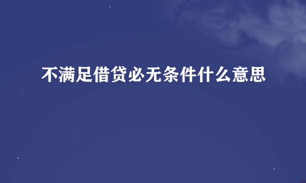 不满足借贷必无条件什么意思