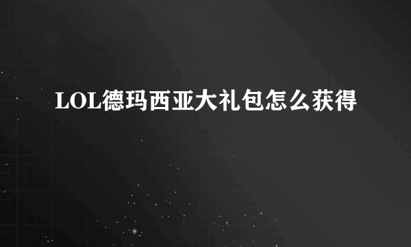 LOL德玛西亚大礼包怎么获得