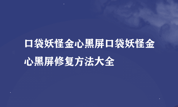 口袋妖怪金心黑屏口袋妖怪金心黑屏修复方法大全