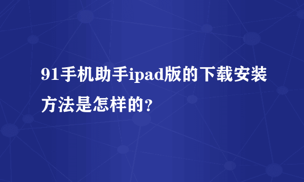 91手机助手ipad版的下载安装方法是怎样的？