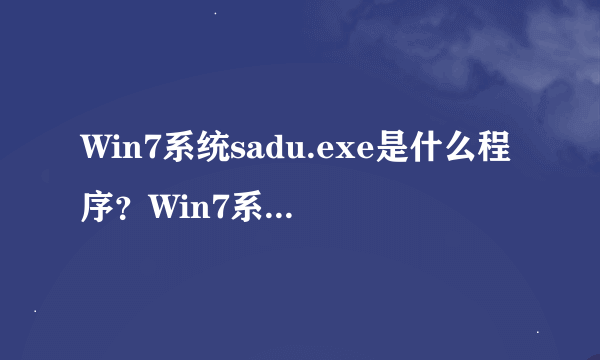 Win7系统sadu.exe是什么程序？Win7系统如何判别sadu.exe是否伪装？