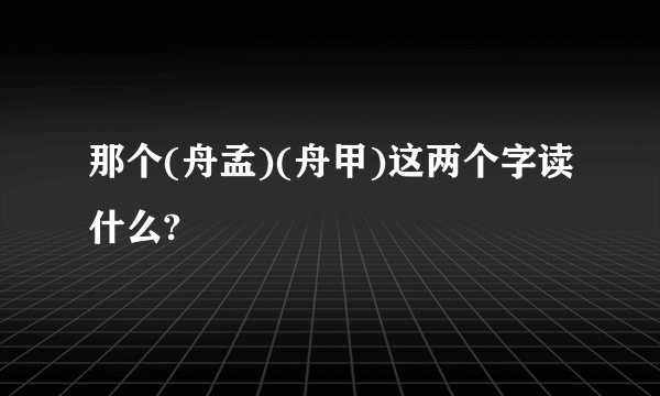 那个(舟孟)(舟甲)这两个字读什么?