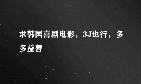 求韩国喜剧电影，3J也行，多多益善