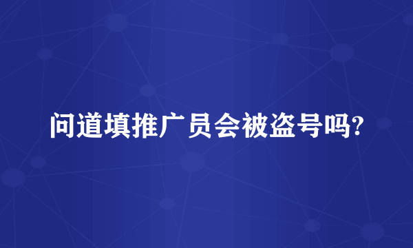 问道填推广员会被盗号吗?