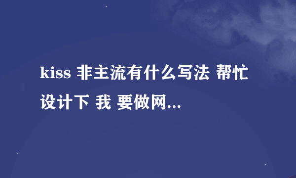 kiss 非主流有什么写法 帮忙设计下 我 要做网名 最好加符号 谢谢