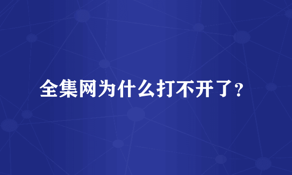 全集网为什么打不开了？