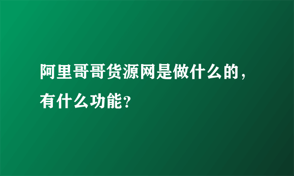 阿里哥哥货源网是做什么的，有什么功能？