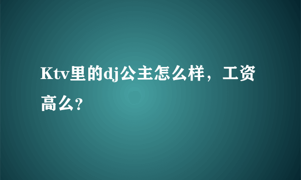 Ktv里的dj公主怎么样，工资高么？