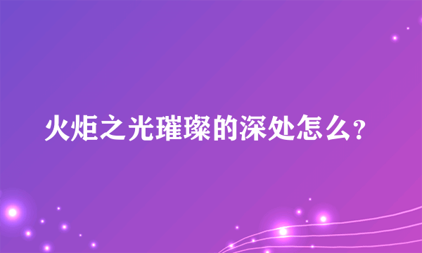火炬之光璀璨的深处怎么？