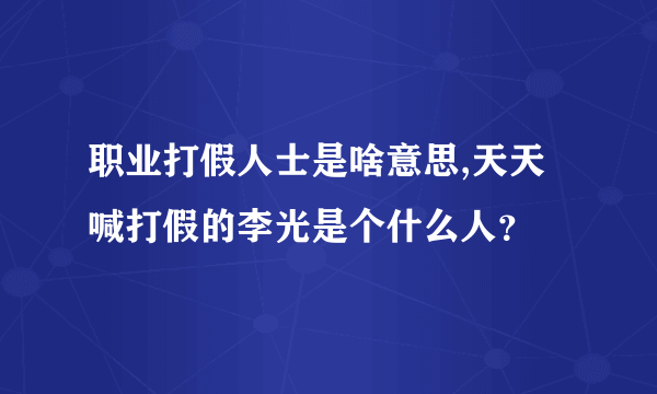 职业打假人士是啥意思,天天喊打假的李光是个什么人？