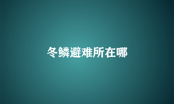 冬鳞避难所在哪
