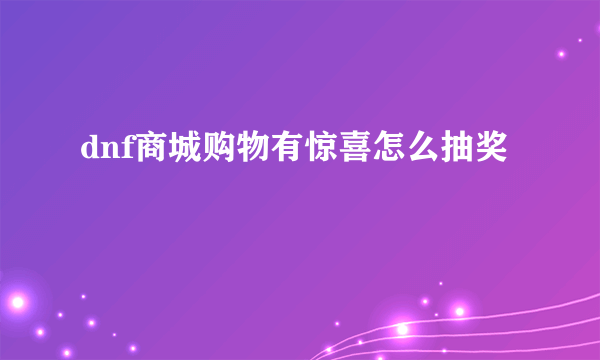 dnf商城购物有惊喜怎么抽奖