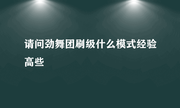 请问劲舞团刷级什么模式经验高些
