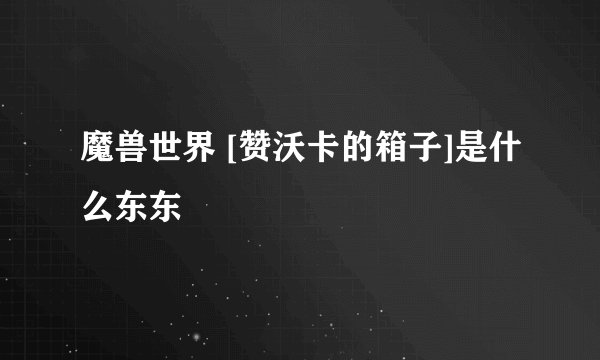 魔兽世界 [赞沃卡的箱子]是什么东东