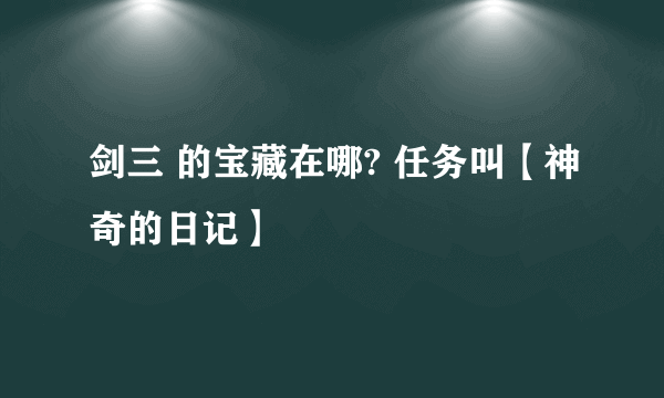 剑三 的宝藏在哪? 任务叫【神奇的日记】