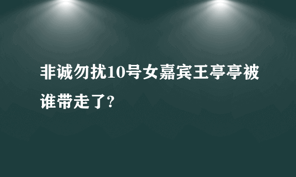 非诚勿扰10号女嘉宾王亭亭被谁带走了?