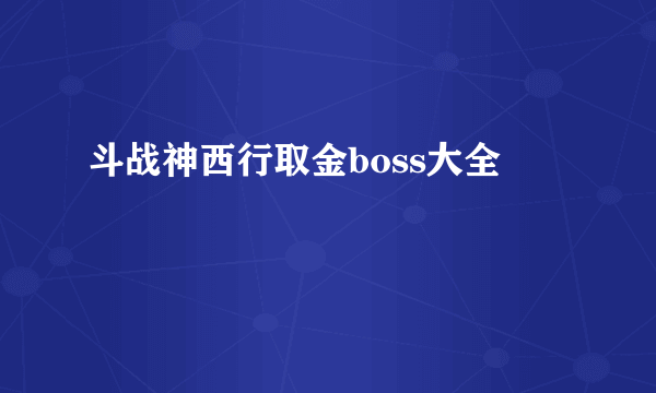 斗战神西行取金boss大全