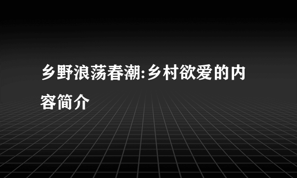 乡野浪荡春潮:乡村欲爱的内容简介
