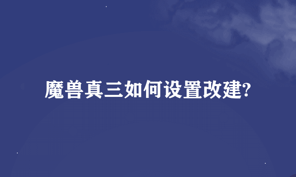 魔兽真三如何设置改建?