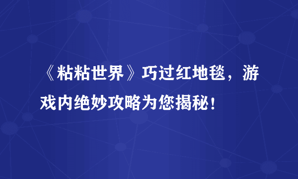 《粘粘世界》巧过红地毯，游戏内绝妙攻略为您揭秘！