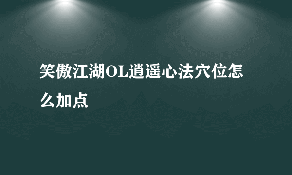 笑傲江湖OL逍遥心法穴位怎么加点