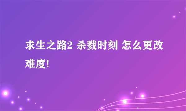 求生之路2 杀戮时刻 怎么更改难度!