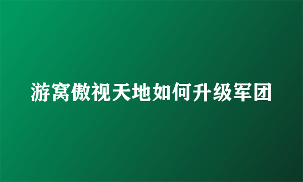 游窝傲视天地如何升级军团